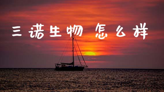 三诺生物 怎么样_https://m.jnlaobingbanjia.com_股市新闻_第1张