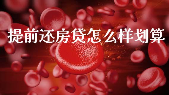 提前还房贷怎么样划算_https://m.jnlaobingbanjia.com_理财规划_第1张