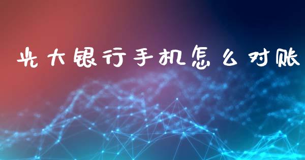 光大银行手机怎么对账_https://m.jnlaobingbanjia.com_基金市场_第1张