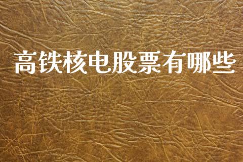 高铁核电股票有哪些_https://m.jnlaobingbanjia.com_股市新闻_第1张