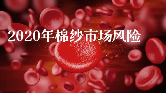 2020年棉纱市场风险_https://m.jnlaobingbanjia.com_全球市场_第1张