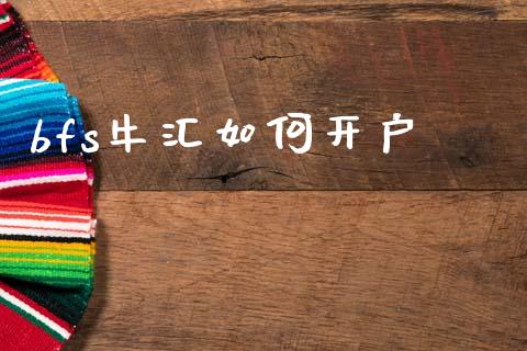 bfs牛汇如何开户_https://m.jnlaobingbanjia.com_理财规划_第1张