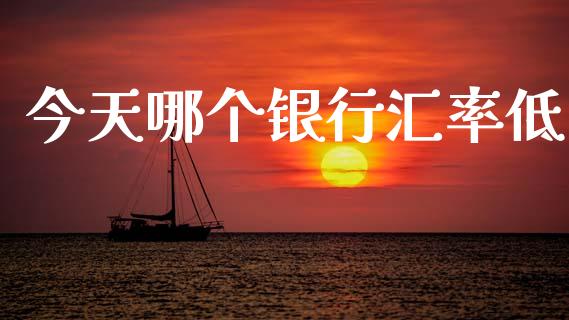 今天哪个银行汇率低_https://m.jnlaobingbanjia.com_全球市场_第1张