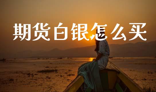 期货白银怎么买_https://m.jnlaobingbanjia.com_理财规划_第1张