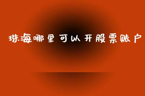 珠海哪里可以开股票账户_https://m.jnlaobingbanjia.com_全球市场_第1张