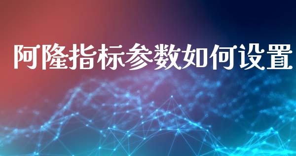 阿隆指标参数如何设置_https://m.jnlaobingbanjia.com_区块链_第1张