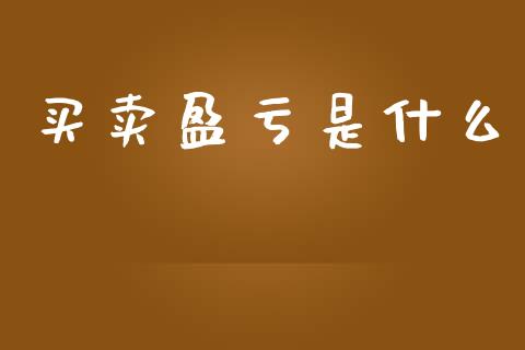 买卖盈亏是什么_https://m.jnlaobingbanjia.com_金融监管_第1张