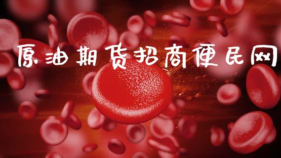 原油期货招商便民网_https://m.jnlaobingbanjia.com_股市新闻_第1张