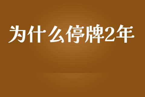 为什么停牌2年_https://m.jnlaobingbanjia.com_金融监管_第1张
