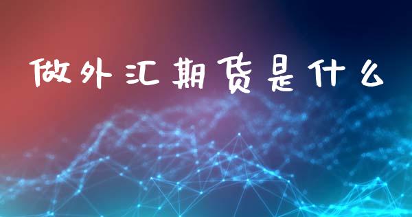 做外汇期货是什么_https://m.jnlaobingbanjia.com_金融监管_第1张