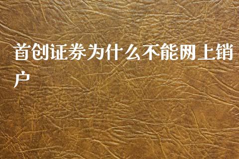首创证券为什么不能网上销户_https://m.jnlaobingbanjia.com_基金市场_第1张