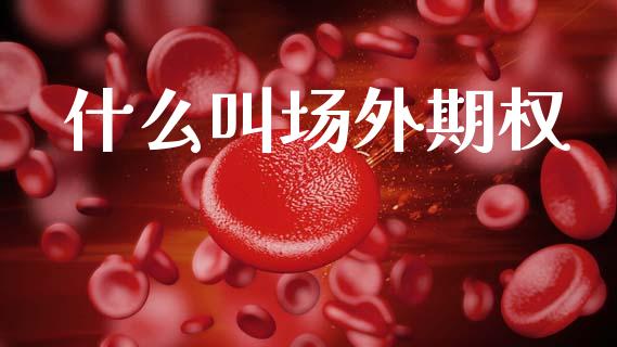 什么叫场外期权_https://m.jnlaobingbanjia.com_基金市场_第1张