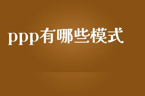 ppp有哪些模式_https://m.jnlaobingbanjia.com_基金市场_第1张