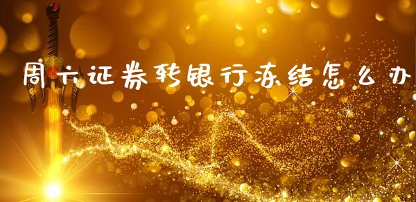 周六证券转银行冻结怎么办_https://m.jnlaobingbanjia.com_区块链_第1张