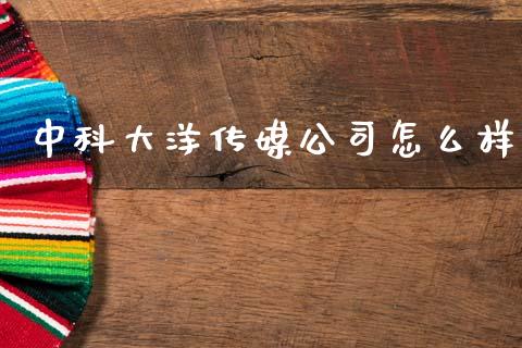 中科大洋传媒公司怎么样_https://m.jnlaobingbanjia.com_理财规划_第1张