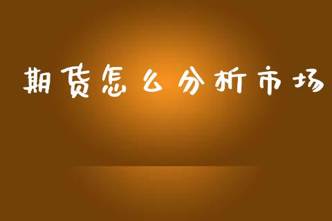 期货怎么分析市场_https://m.jnlaobingbanjia.com_理财规划_第1张