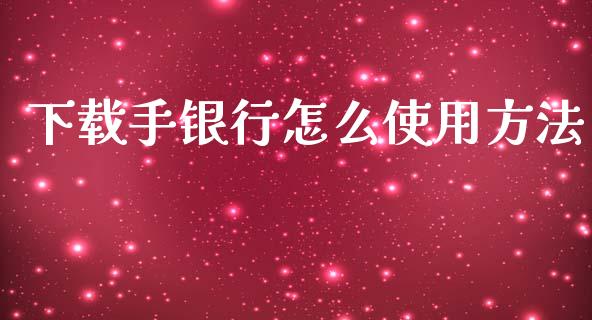 下载手银行怎么使用方法_https://m.jnlaobingbanjia.com_股市新闻_第1张