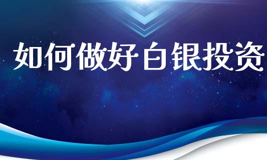 如何做好白银投资_https://m.jnlaobingbanjia.com_基金市场_第1张