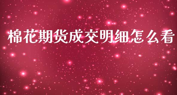 棉花期货成交明细怎么看_https://m.jnlaobingbanjia.com_金融监管_第1张
