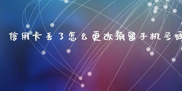 信用卡丢了怎么更改预留手机号码_https://m.jnlaobingbanjia.com_金融监管_第1张