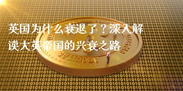 英国为什么衰退了?深入解读大英帝国的兴衰之路_全球市场_第1张_全球市场_股市新闻_理财规划_金融监管_区块链_基金市场 英国为什么衰退了?深入解读大英帝国的兴衰之路_https://m.jnlaobingbanjia.com_全球市场_第1张