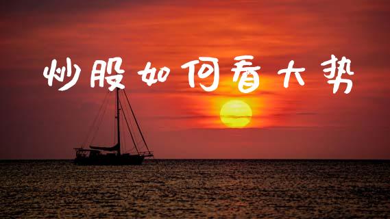 炒股如何看大势_https://m.jnlaobingbanjia.com_基金市场_第1张