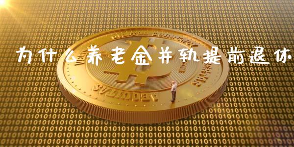 为什么养老金并轨提前退休_https://m.jnlaobingbanjia.com_股市新闻_第1张