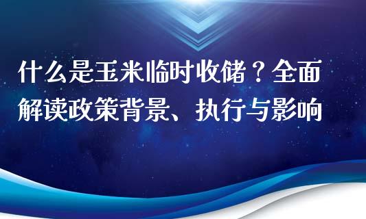 什么是玉米临时收储？全面解读政策背景、执行与影响_https://m.jnlaobingbanjia.com_理财规划_第1张