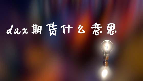 dax期货什么意思_https://m.jnlaobingbanjia.com_全球市场_第1张