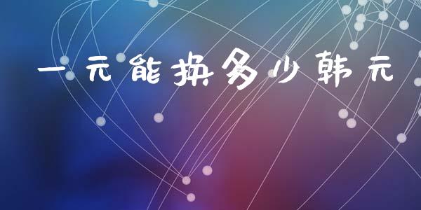 一元能换多少韩元_https://m.jnlaobingbanjia.com_区块链_第1张