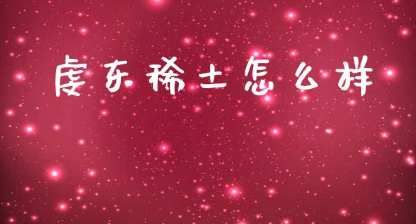 虔东稀土怎么样_https://m.jnlaobingbanjia.com_股市新闻_第1张