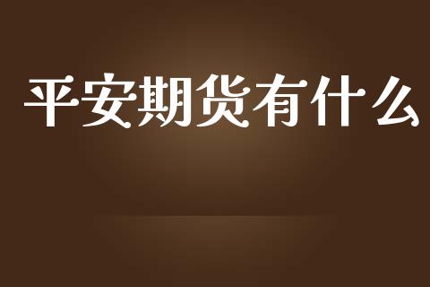 平安期货有什么_https://m.jnlaobingbanjia.com_区块链_第1张