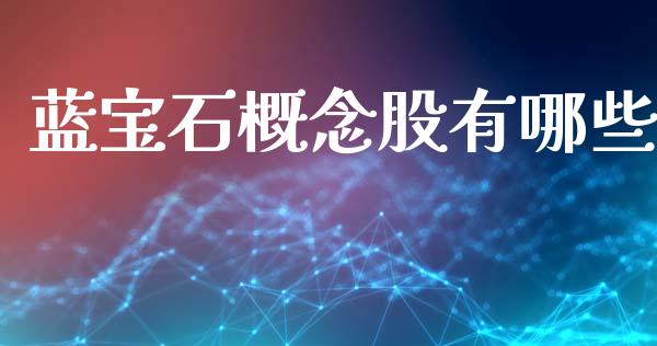 蓝宝石概念股有哪些_https://m.jnlaobingbanjia.com_全球市场_第1张