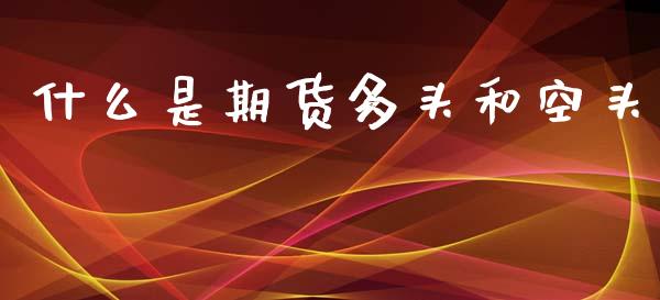 什么是期货多头和空头_https://m.jnlaobingbanjia.com_区块链_第1张
