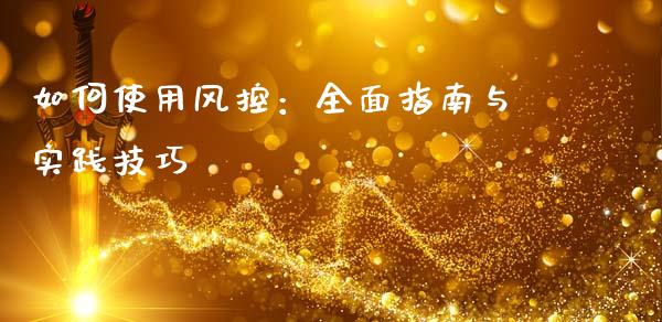 如何使用风控:全面指南与实践技巧_理财规划_第1张_全球市场_股市新闻_理财规划_金融监管_区块链_基金市场 如何使用风控:全面指南与实践技巧_https://m.jnlaobingbanjia.com_理财规划_第1张