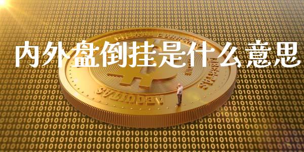 内外盘倒挂是什么意思_https://m.jnlaobingbanjia.com_全球市场_第1张