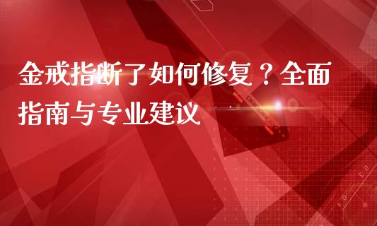 金戒指断了如何修复？全面指南与专业建议_https://m.jnlaobingbanjia.com_金融监管_第1张