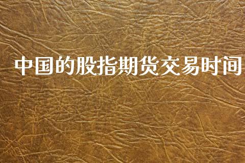 中国的股指期货交易时间_https://m.jnlaobingbanjia.com_股市新闻_第1张