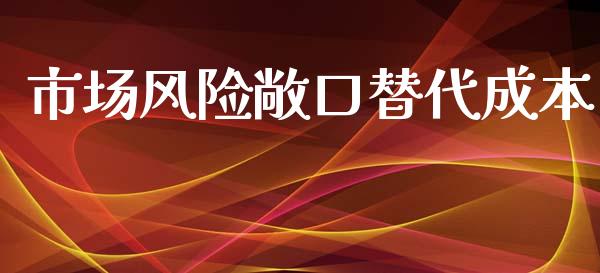 市场风险敞口替代成本_https://m.jnlaobingbanjia.com_股市新闻_第1张