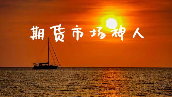 期货市场神人_https://m.jnlaobingbanjia.com_股市新闻_第1张