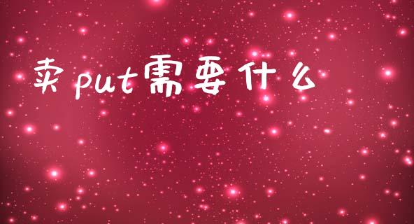 卖put需要什么_https://m.jnlaobingbanjia.com_全球市场_第1张