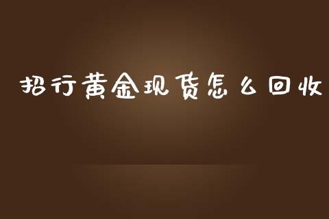 招行黄金现货怎么回收_https://m.jnlaobingbanjia.com_基金市场_第1张