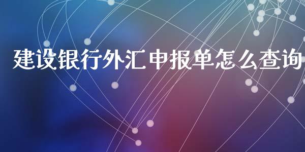 建设银行外汇申报单怎么查询_https://m.jnlaobingbanjia.com_全球市场_第1张