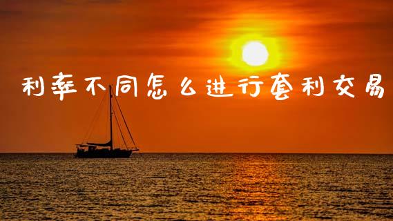 利率不同怎么进行套利交易_https://m.jnlaobingbanjia.com_股市新闻_第1张