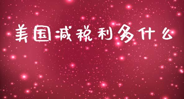 美国减税利多什么_https://m.jnlaobingbanjia.com_金融监管_第1张