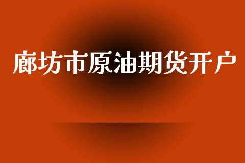 廊坊市原油期货开户_https://m.jnlaobingbanjia.com_基金市场_第1张