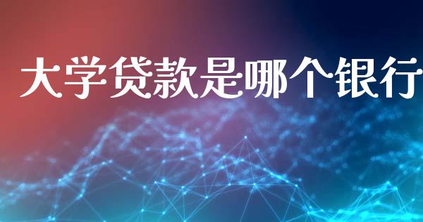 大学贷款是哪个银行_https://m.jnlaobingbanjia.com_区块链_第1张