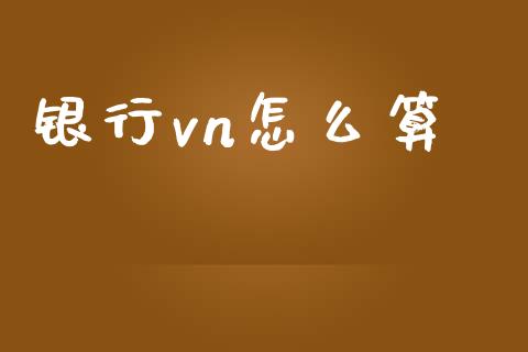 银行vn怎么算_https://m.jnlaobingbanjia.com_全球市场_第1张