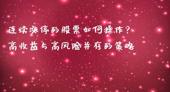 连续涨停的股票如何操作？高收益与高风险并存的策略_https://m.jnlaobingbanjia.com_全球市场_第1张