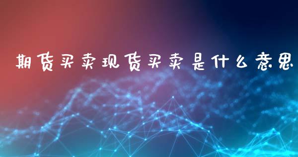 期货买卖现货买卖是什么意思_https://m.jnlaobingbanjia.com_股市新闻_第1张